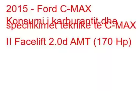 2015 - Ford C-MAX
Konsumi i karburantit dhe specifikimet teknike të C-MAX II Facelift 2.0d AMT (170 Hp)