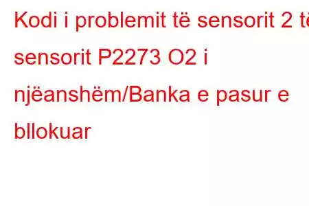 Kodi i problemit të sensorit 2 të sensorit P2273 O2 i njëanshëm/Banka e pasur e bllokuar