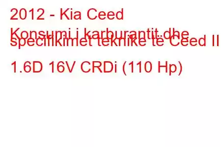 2012 - Kia Ceed
Konsumi i karburantit dhe specifikimet teknike të Ceed II 1.6D 16V CRDi (110 Hp)