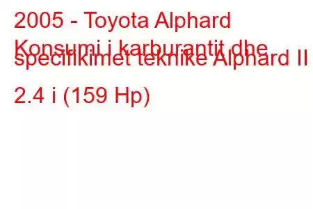 2005 - Toyota Alphard
Konsumi i karburantit dhe specifikimet teknike Alphard II 2.4 i (159 Hp)