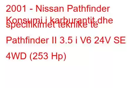 2001 - Nissan Pathfinder
Konsumi i karburantit dhe specifikimet teknike të Pathfinder II 3.5 i V6 24V SE 4WD (253 Hp)