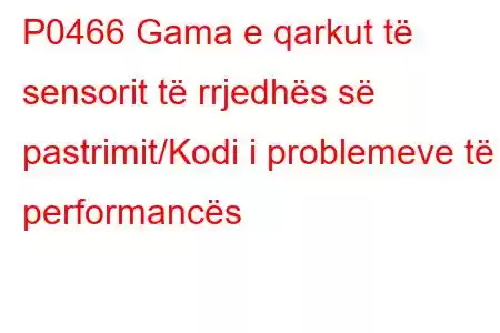 P0466 Gama e qarkut të sensorit të rrjedhës së pastrimit/Kodi i problemeve të performancës