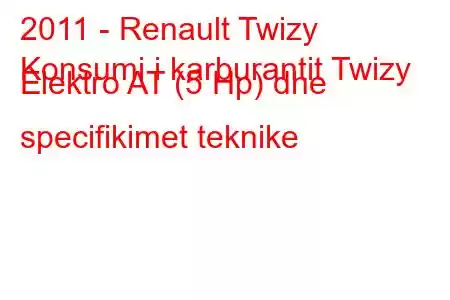 2011 - Renault Twizy
Konsumi i karburantit Twizy Elektro AT (5 Hp) dhe specifikimet teknike