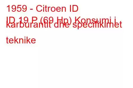 1959 - Citroen ID
ID 19 P (69 Hp) Konsumi i karburantit dhe specifikimet teknike