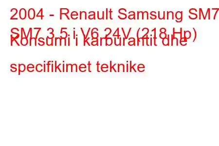 2004 - Renault Samsung SM7
SM7 3.5 i V6 24V (218 Hp) Konsumi i karburantit dhe specifikimet teknike