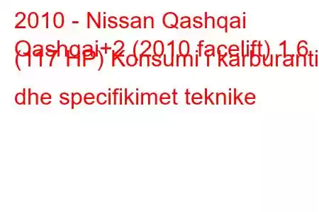 2010 - Nissan Qashqai
Qashqai+2 (2010 facelift) 1.6 (117 HP) Konsumi i karburantit dhe specifikimet teknike