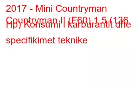 2017 - Mini Countryman
Countryman II (F60) 1.5 (136 Hp) Konsumi i karburantit dhe specifikimet teknike