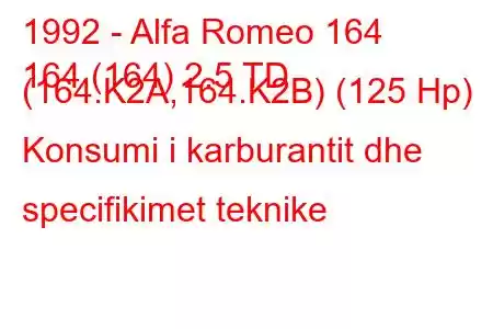 1992 - Alfa Romeo 164
164 (164) 2.5 TD (164.K2A,164.K2B) (125 Hp) Konsumi i karburantit dhe specifikimet teknike