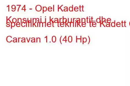 1974 - Opel Kadett
Konsumi i karburantit dhe specifikimet teknike të Kadett C Caravan 1.0 (40 Hp)