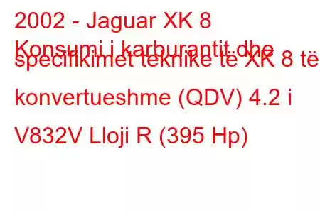 2002 - Jaguar XK 8
Konsumi i karburantit dhe specifikimet teknike të XK 8 të konvertueshme (QDV) 4.2 i V832V Lloji R (395 Hp)