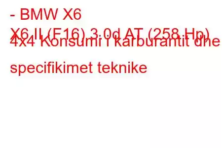 - BMW X6
X6 II (F16) 3.0d AT (258 Hp) 4x4 Konsumi i karburantit dhe specifikimet teknike