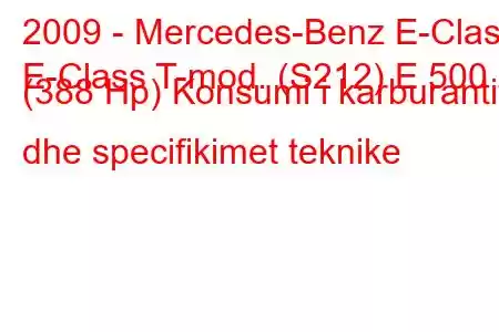 2009 - Mercedes-Benz E-Class
E-Class T-mod. (S212) E 500 (388 Hp) Konsumi i karburantit dhe specifikimet teknike