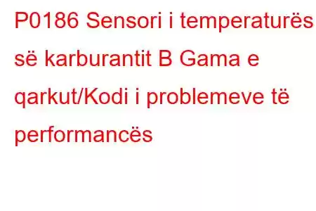 P0186 Sensori i temperaturës së karburantit B Gama e qarkut/Kodi i problemeve të performancës