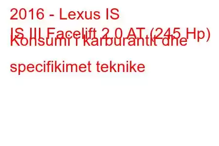 2016 - Lexus IS
IS III Facelift 2.0 AT (245 Hp) Konsumi i karburantit dhe specifikimet teknike