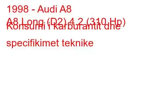 1998 - Audi A8
A8 Long (D2) 4.2 (310 Hp) Konsumi i karburantit dhe specifikimet teknike