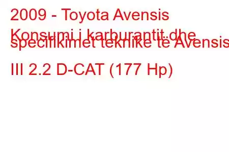 2009 - Toyota Avensis
Konsumi i karburantit dhe specifikimet teknike të Avensis III 2.2 D-CAT (177 Hp)