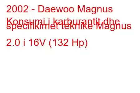 2002 - Daewoo Magnus
Konsumi i karburantit dhe specifikimet teknike Magnus 2.0 i 16V (132 Hp)