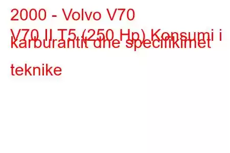 2000 - Volvo V70
V70 II T5 (250 Hp) Konsumi i karburantit dhe specifikimet teknike