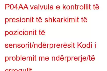 P04AA valvula e kontrollit të presionit të shkarkimit të pozicionit të sensorit/ndërprerësit Kodi i problemit me ndërprerje/të çrregullt