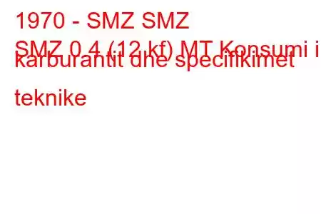 1970 - SMZ SMZ
SMZ 0.4 (12 kf) MT Konsumi i karburantit dhe specifikimet teknike