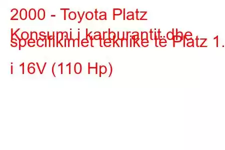 2000 - Toyota Platz
Konsumi i karburantit dhe specifikimet teknike të Platz 1.5 i 16V (110 Hp)