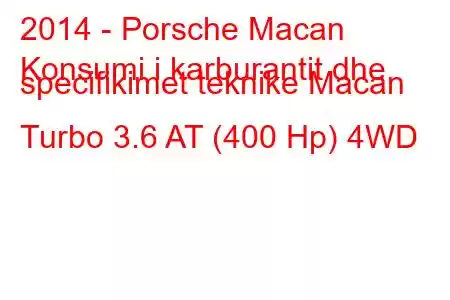 2014 - Porsche Macan
Konsumi i karburantit dhe specifikimet teknike Macan Turbo 3.6 AT (400 Hp) 4WD