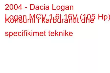 2004 - Dacia Logan
Logan MCV 1.6i 16V (105 Hp) Konsumi i karburantit dhe specifikimet teknike