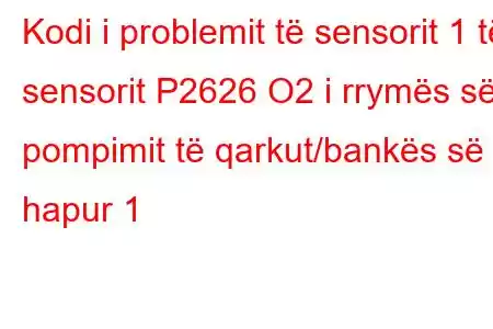 Kodi i problemit të sensorit 1 të sensorit P2626 O2 i rrymës së pompimit të qarkut/bankës së hapur 1