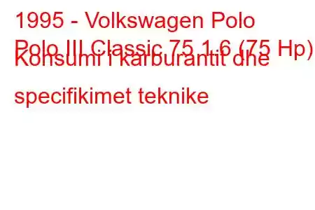 1995 - Volkswagen Polo
Polo III Classic 75 1.6 (75 Hp) Konsumi i karburantit dhe specifikimet teknike