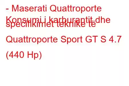 - Maserati Quattroporte
Konsumi i karburantit dhe specifikimet teknike të Quattroporte Sport GT S 4.7 (440 Hp)