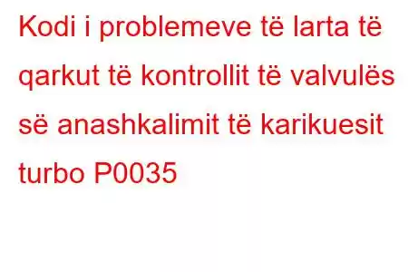 Kodi i problemeve të larta të qarkut të kontrollit të valvulës së anashkalimit të karikuesit turbo P0035