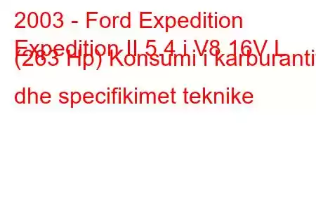 2003 - Ford Expedition
Expedition II 5.4 i V8 16V L (263 Hp) Konsumi i karburantit dhe specifikimet teknike