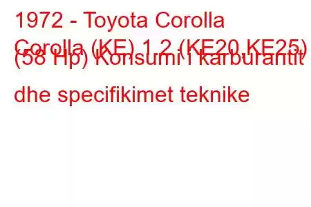 1972 - Toyota Corolla
Corolla (KE) 1.2 (KE20,KE25) (58 Hp) Konsumi i karburantit dhe specifikimet teknike