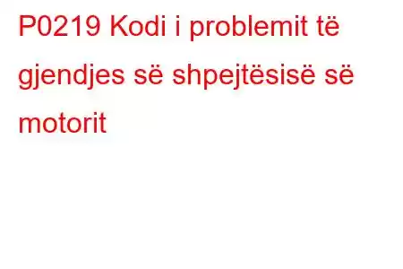 P0219 Kodi i problemit të gjendjes së shpejtësisë së motorit