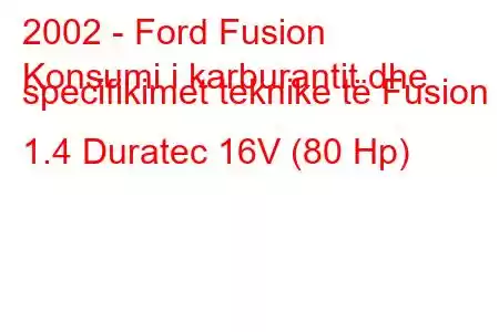 2002 - Ford Fusion
Konsumi i karburantit dhe specifikimet teknike të Fusion 1.4 Duratec 16V (80 Hp)