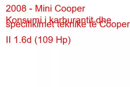 2008 - Mini Cooper
Konsumi i karburantit dhe specifikimet teknike të Cooper II 1.6d (109 Hp)