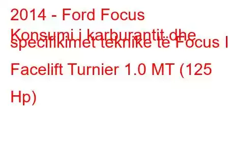 2014 - Ford Focus
Konsumi i karburantit dhe specifikimet teknike të Focus III Facelift Turnier 1.0 MT (125 Hp)