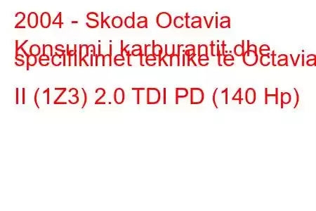 2004 - Skoda Octavia
Konsumi i karburantit dhe specifikimet teknike të Octavia II (1Z3) 2.0 TDI PD (140 Hp)