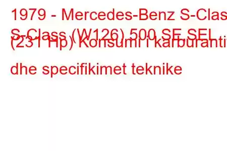 1979 - Mercedes-Benz S-Class
S-Class (W126) 500 SE,SEL (231 Hp) Konsumi i karburantit dhe specifikimet teknike