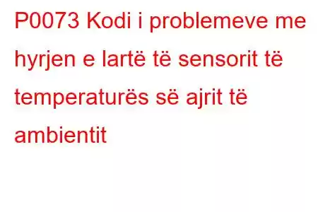 P0073 Kodi i problemeve me hyrjen e lartë të sensorit të temperaturës së ajrit të ambientit