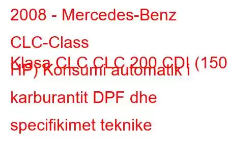 2008 - Mercedes-Benz CLC-Class
Klasa CLC CLC 200 CDI (150 HP) Konsumi automatik i karburantit DPF dhe specifikimet teknike