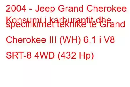 2004 - Jeep Grand Cherokee
Konsumi i karburantit dhe specifikimet teknike të Grand Cherokee III (WH) 6.1 i V8 SRT-8 4WD (432 Hp)