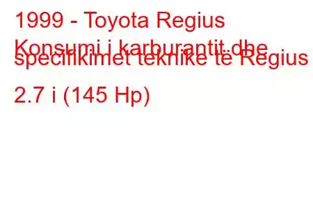 1999 - Toyota Regius
Konsumi i karburantit dhe specifikimet teknike të Regius 2.7 i (145 Hp)