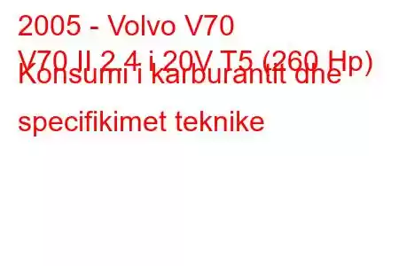 2005 - Volvo V70
V70 II 2.4 i 20V T5 (260 Hp) Konsumi i karburantit dhe specifikimet teknike