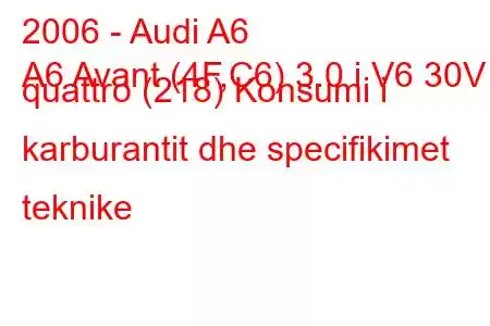 2006 - Audi A6
A6 Avant (4F,C6) 3.0 i V6 30V quattro (218) Konsumi i karburantit dhe specifikimet teknike