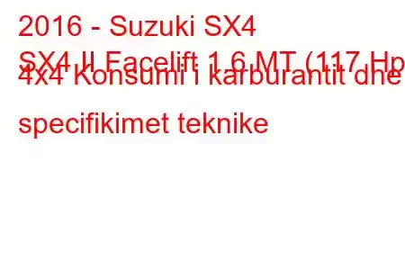 2016 - Suzuki SX4
SX4 II Facelift 1.6 MT (117 Hp) 4x4 Konsumi i karburantit dhe specifikimet teknike