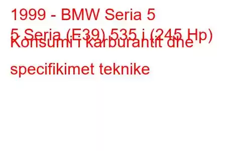 1999 - BMW Seria 5
5 Seria (E39) 535 i (245 Hp) Konsumi i karburantit dhe specifikimet teknike