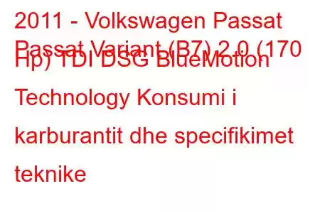 2011 - Volkswagen Passat
Passat Variant (B7) 2.0 (170 Hp) TDI DSG BlueMotion Technology Konsumi i karburantit dhe specifikimet teknike