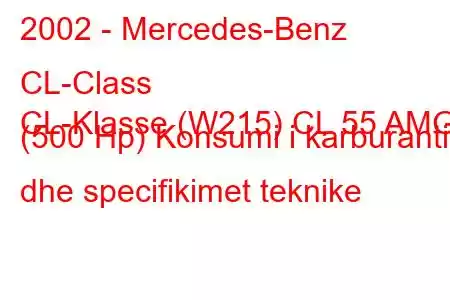 2002 - Mercedes-Benz CL-Class
CL-Klasse (W215) CL 55 AMG (500 Hp) Konsumi i karburantit dhe specifikimet teknike