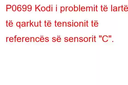 P0699 Kodi i problemit të lartë të qarkut të tensionit të referencës së sensorit 